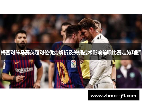 梅西对阵马赛英超对位优势解析及关键战术影响前瞻比赛走势判断